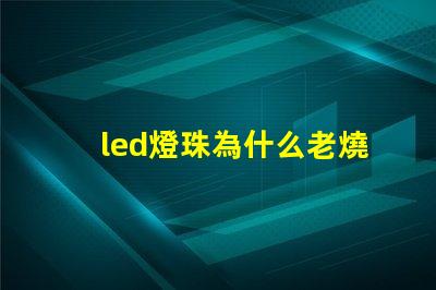 led燈珠為什么老燒 led燈珠壞了怎么修